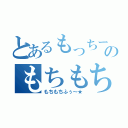 とあるもっちーのもちもち伝説（もちもちふぅ～★）