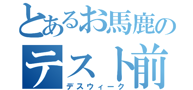 とあるお馬鹿のテスト前（デスウィーク）