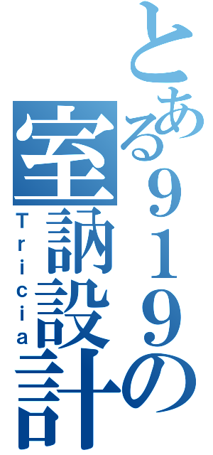 とある９１９の室訥設計（Ｔｒｉｃｉａ）