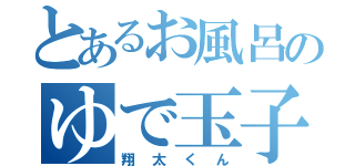 とあるお風呂のゆで玉子（翔太くん）