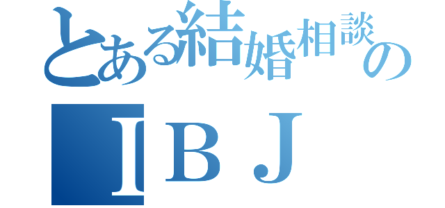 とある結婚相談所のＩＢＪ（）