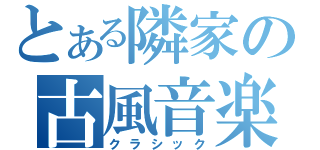 とある隣家の古風音楽（クラシック）