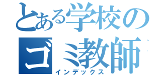 とある学校のゴミ教師（インデックス）