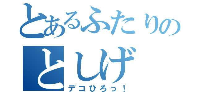 とあるふたりのとしげ（デコひろっ！）