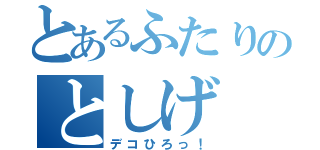 とあるふたりのとしげ（デコひろっ！）