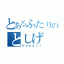 とあるふたりのとしげ（デコひろっ！）