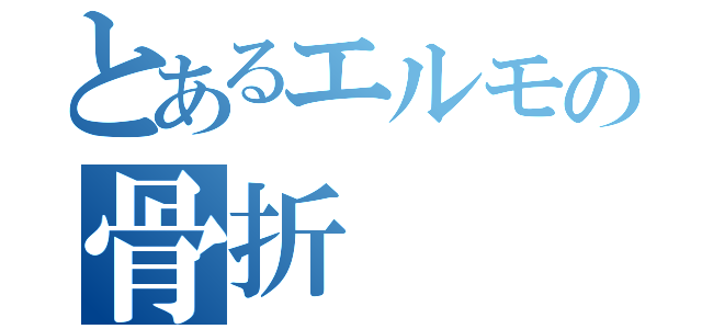 とあるエルモの骨折（）