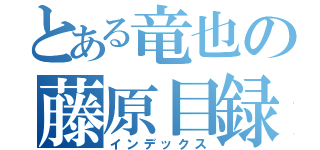 とある竜也の藤原目録（インデックス）