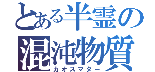 とある半霊の混沌物質（カオスマター）