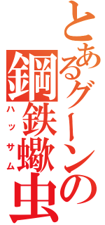 とあるグーンの鋼鉄蠍虫（ハッサム）