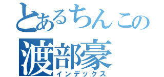 とあるちんこの渡部豪（インデックス）