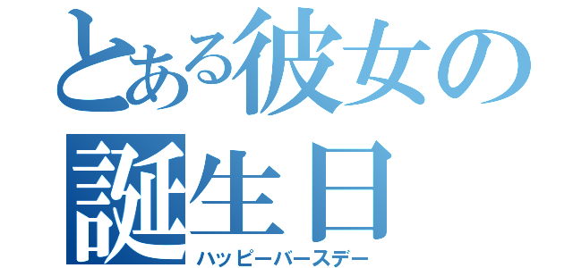 とある彼女の誕生日（ハッピーバースデー）