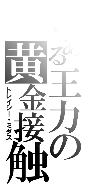 とある王力の黄金接触（トレイシー・ミダス）