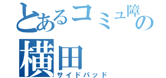 とあるコミュ障の横田（サイドパッド）