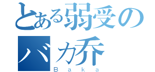 とある弱受のバカ乔（Ｂａｋａ）