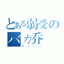 とある弱受のバカ乔（Ｂａｋａ）