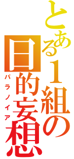 とある１組の日的妄想（パラノイア）