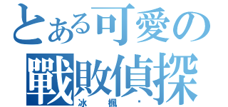 とある可愛の戰敗偵探（冰楓貓）