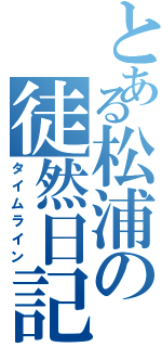 とある松浦の徒然日記（タイムライン）