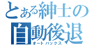 とある紳士の自動後退（オートバックス）