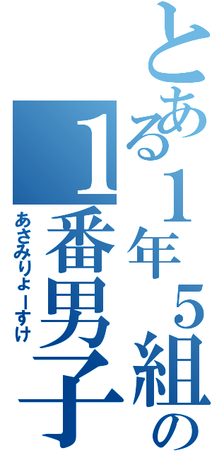 とある１年５組の１番男子（あさみりょーすけ）