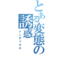 とある変態の誘惑（インデックス）