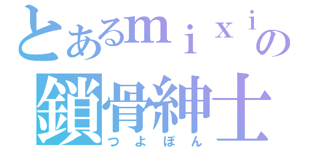 とあるｍｉｘｉの鎖骨紳士（つよぽん）