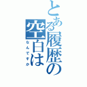 とある履歴の空白は（なんですか）