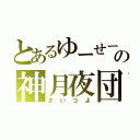 とあるゆーせーの神月夜団（さいつよ）