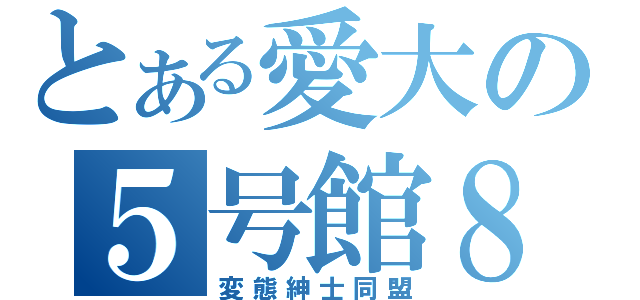 とある愛大の５号館８Ｆ（変態紳士同盟）