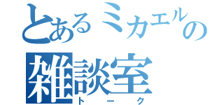 とあるミカエルの雑談室（トーク）