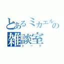 とあるミカエルの雑談室（トーク）