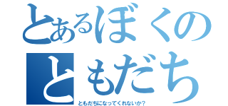 とあるぼくのともだち探し（ともだちになってくれないか？）