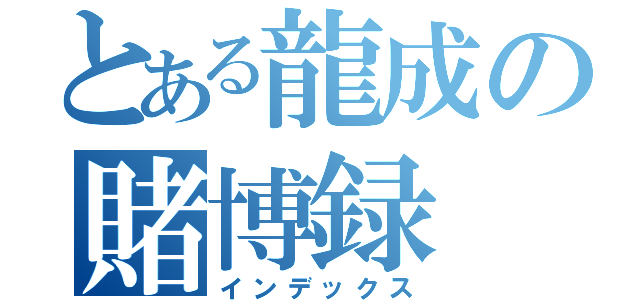 とある龍成の賭博録（インデックス）