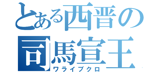 とある西晋の司馬宣王（ワライブクロ）