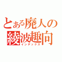 とある廃人の綾波趣向（インデックス）