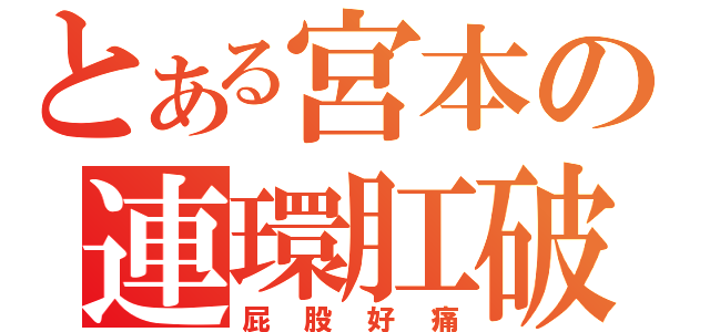 とある宮本の連環肛破（屁股好痛）