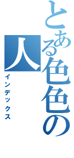 とある色色の人（インデックス）