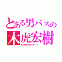 とある男バスの木虎宏樹（肌が綺麗な長身の男！！！！）