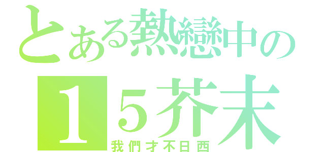 とある熱戀中の１５芥末（我們才不日西）