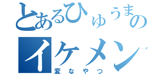 とあるひゅうまのイケメン（変なやつ）