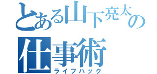 とある山下亮太の仕事術（ライフハック）