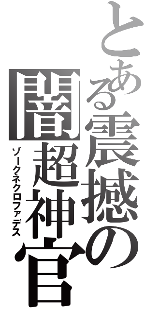 とある震撼の闇超神官（ゾークネクロファデス）