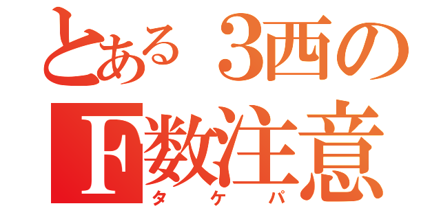 とある３西のＦ数注意（タケパ）