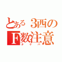 とある３西のＦ数注意（タケパ）