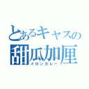 とあるキャスの甜瓜加厘（メロンカレー）