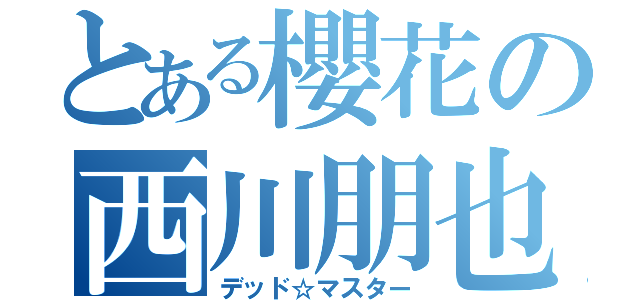 とある櫻花の西川朋也（デッド☆マスター）