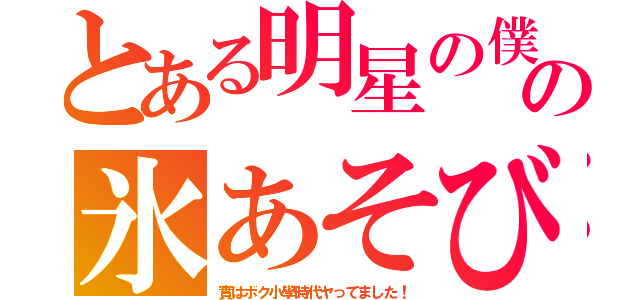 とある明星の僕の氷あそび（實はボク小學時代ヤってました！）