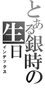 とある銀時の生日（インデックス）