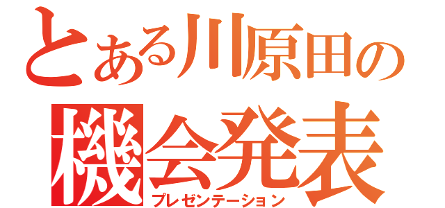 とある川原田の機会発表（プレゼンテーション）